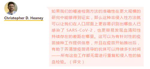 如果我們的唾液檢測方法的準確性在更大規模的研究中能夠得到證實，那么這種非侵入性方法就可以讓我們在人口層面上更容易識別出哪些人已感染了 SARS-CoV-2，也更容易發現血清陽性持續存在的差距在哪里。