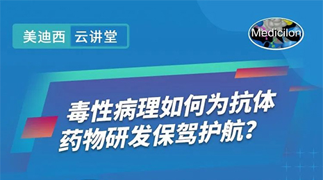 【云講堂】毒性病理如何為抗體藥物研發(fā)保駕護(hù)航？